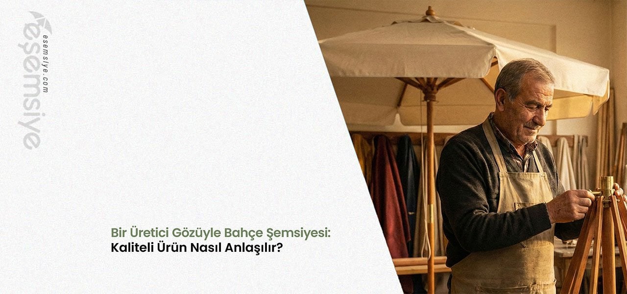 Üretici Gözüyle Kaliteli Bahçe Şemsiyesi Nasıl Anlaşılır